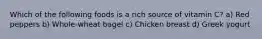 Which of the following foods is a rich source of vitamin C? a) Red peppers b) Whole-wheat bagel c) Chicken breast d) Greek yogurt