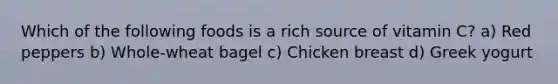 Which of the following foods is a rich source of vitamin C? a) Red peppers b) Whole-wheat bagel c) Chicken breast d) Greek yogurt