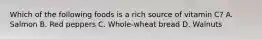 Which of the following foods is a rich source of vitamin C? A. Salmon B. Red peppers C. Whole-wheat bread D. Walnuts