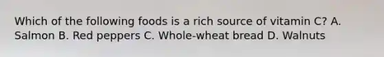 Which of the following foods is a rich source of vitamin C? A. Salmon B. Red peppers C. Whole-wheat bread D. Walnuts