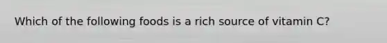 Which of the following foods is a rich source of vitamin C?