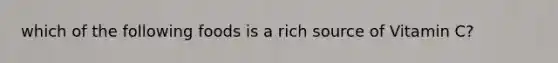 which of the following foods is a rich source of Vitamin C?