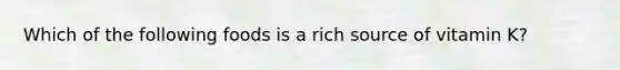 Which of the following foods is a rich source of vitamin K?