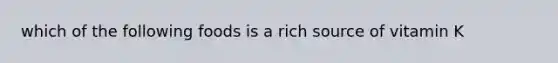 which of the following foods is a rich source of vitamin K