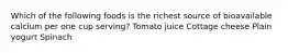 Which of the following foods is the richest source of bioavailable calcium per one cup serving? Tomato juice Cottage cheese Plain yogurt Spinach