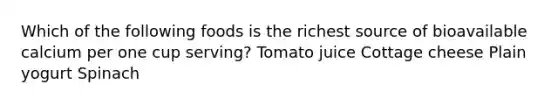 Which of the following foods is the richest source of bioavailable calcium per one cup serving? Tomato juice Cottage cheese Plain yogurt Spinach