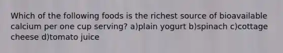 Which of the following foods is the richest source of bioavailable calcium per one cup serving? a)plain yogurt b)spinach c)cottage cheese d)tomato juice