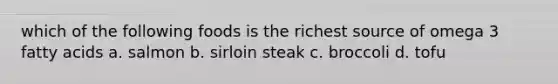 which of the following foods is the richest source of omega 3 fatty acids a. salmon b. sirloin steak c. broccoli d. tofu