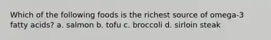 Which of the following foods is the richest source of omega-3 fatty acids? a. salmon b. tofu c. broccoli d. sirloin steak