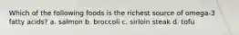 Which of the following foods is the richest source of omega-3 fatty acids? a. salmon b. broccoli c. sirloin steak d. tofu