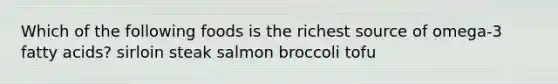 Which of the following foods is the richest source of omega-3 fatty acids? sirloin steak salmon broccoli tofu