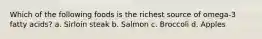 Which of the following foods is the richest source of omega-3 fatty acids? a. Sirloin steak b. Salmon c. Broccoli d. Apples