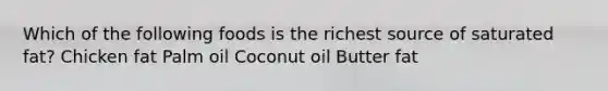 Which of the following foods is the richest source of saturated fat? Chicken fat Palm oil Coconut oil Butter fat