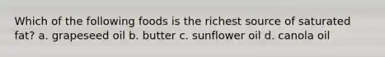 Which of the following foods is the richest source of saturated fat? a. grapeseed oil b. butter c. sunflower oil d. canola oil