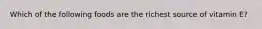 Which of the following foods are the richest source of vitamin E?