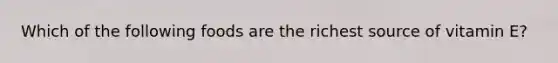 Which of the following foods are the richest source of vitamin E?