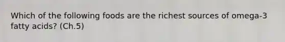 Which of the following foods are the richest sources of omega-3 fatty acids? (Ch.5)
