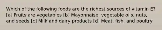 Which of the following foods are the richest sources of vitamin E? [a] Fruits are vegetables [b] Mayonnaise, vegetable oils, nuts, and seeds [c] Milk and dairy products [d] Meat, fish, and poultry