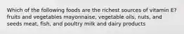 Which of the following foods are the richest sources of vitamin E? fruits and vegetables mayonnaise, vegetable oils, nuts, and seeds meat, fish, and poultry milk and dairy products