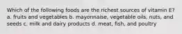 Which of the following foods are the richest sources of vitamin E? a. fruits and vegetables b. mayonnaise, vegetable oils, nuts, and seeds c. milk and dairy products d. meat, fish, and poultry