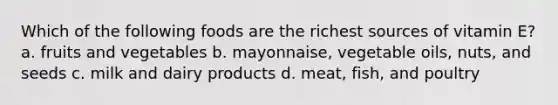 Which of the following foods are the richest sources of vitamin E? a. fruits and vegetables b. mayonnaise, vegetable oils, nuts, and seeds c. milk and dairy products d. meat, fish, and poultry