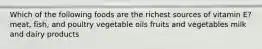 Which of the following foods are the richest sources of vitamin E? meat, fish, and poultry vegetable oils fruits and vegetables milk and dairy products