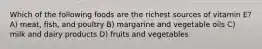 Which of the following foods are the richest sources of vitamin E? A) meat, fish, and poultry B) margarine and vegetable oils C) milk and dairy products D) fruits and vegetables