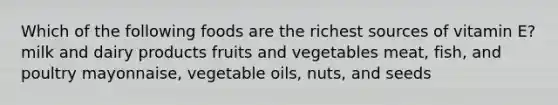 Which of the following foods are the richest sources of vitamin E? milk and dairy products fruits and vegetables meat, fish, and poultry mayonnaise, vegetable oils, nuts, and seeds