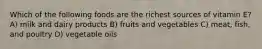 Which of the following foods are the richest sources of vitamin E? A) milk and dairy products B) fruits and vegetables C) meat, fish, and poultry D) vegetable oils