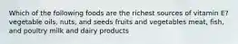 Which of the following foods are the richest sources of vitamin E? vegetable oils, nuts, and seeds fruits and vegetables meat, fish, and poultry milk and dairy products