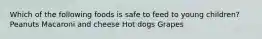 Which of the following foods is safe to feed to young children? Peanuts Macaroni and cheese Hot dogs Grapes