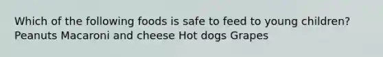 Which of the following foods is safe to feed to young children? Peanuts Macaroni and cheese Hot dogs Grapes