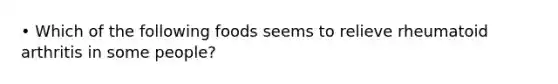 • Which of the following foods seems to relieve rheumatoid arthritis in some people?