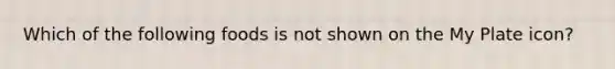 Which of the following foods is not shown on the My Plate icon?