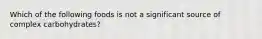 Which of the following foods is not a significant source of complex carbohydrates?