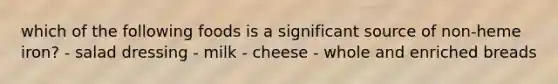 which of the following foods is a significant source of non-heme iron? - salad dressing - milk - cheese - whole and enriched breads