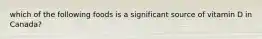 which of the following foods is a significant source of vitamin D in Canada?