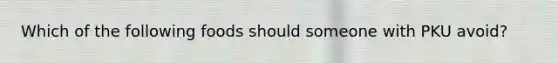 Which of the following foods should someone with PKU avoid?