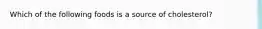 Which of the following foods is a source of cholesterol?