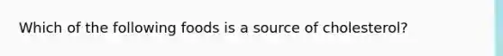 Which of the following foods is a source of cholesterol?