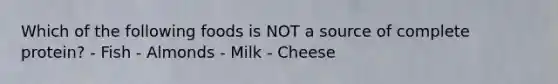 Which of the following foods is NOT a source of complete protein? - Fish - Almonds - Milk - Cheese