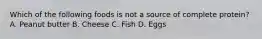 Which of the following foods is not a source of complete protein? A. Peanut butter B. Cheese C. Fish D. Eggs