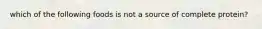 which of the following foods is not a source of complete protein?