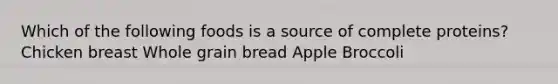 Which of the following foods is a source of complete proteins? Chicken breast Whole grain bread Apple Broccoli