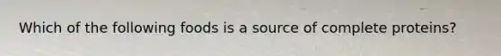 Which of the following foods is a source of complete proteins?