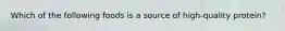 Which of the following foods is a source of high-quality protein?