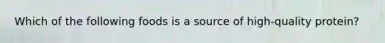 Which of the following foods is a source of high-quality protein?