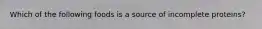Which of the following foods is a source of incomplete proteins?