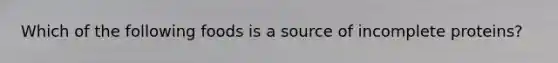 Which of the following foods is a source of incomplete proteins?
