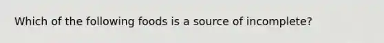 Which of the following foods is a source of incomplete?